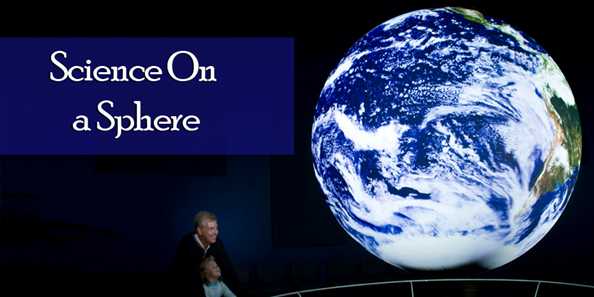 Science On a Sphere: a high definition global projection system displaying NOAA &amp; NASA planetary data onto a six-foot diameter sphere to illustrate Earth System science.